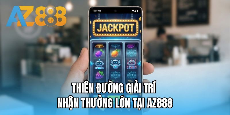 Thiên đường giải trí nhận thưởng lớn tại AZ888
